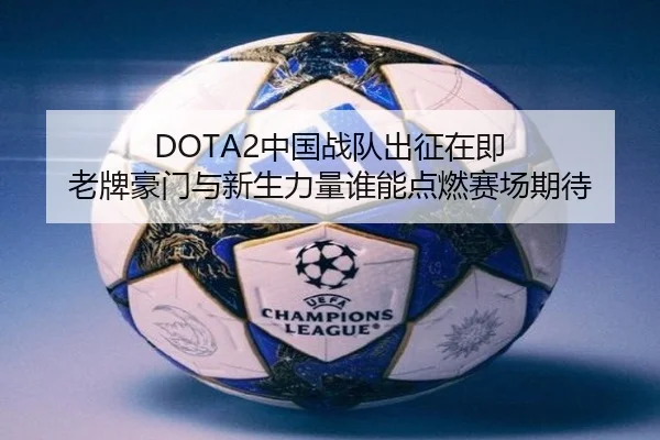 DOTA2中国战队出征在即 老牌豪门与新生力量谁能点燃赛场期待 | mileM6zhongguo