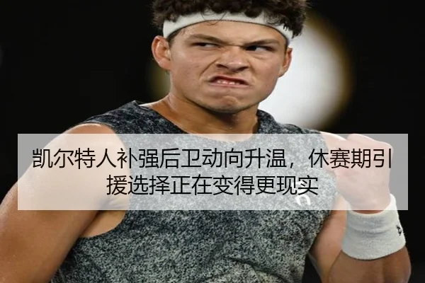 凯尔特人补强后卫动向升温，休赛期引援选择正在变得更现实